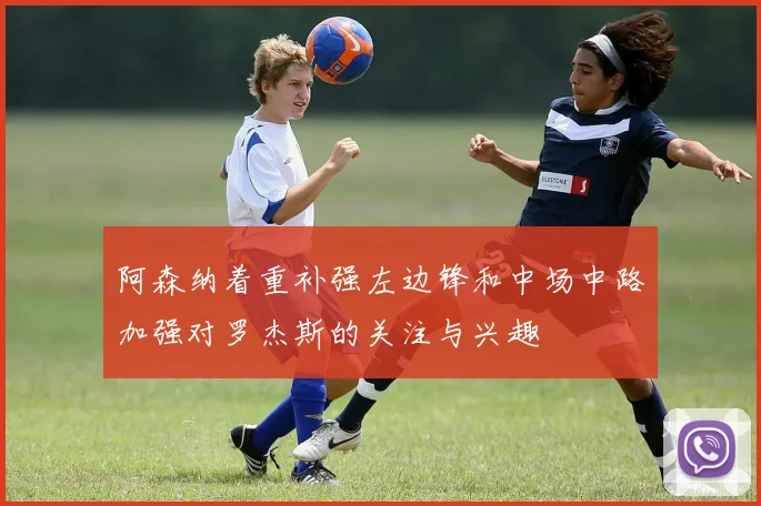 阿森纳着重补强左边锋和中场中路加强对罗杰斯的关注与兴趣