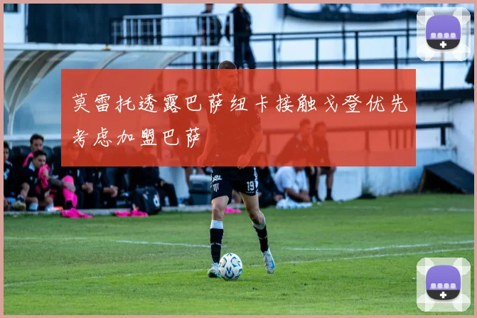 莫雷托透露巴萨纽卡接触戈登优先考虑加盟巴萨