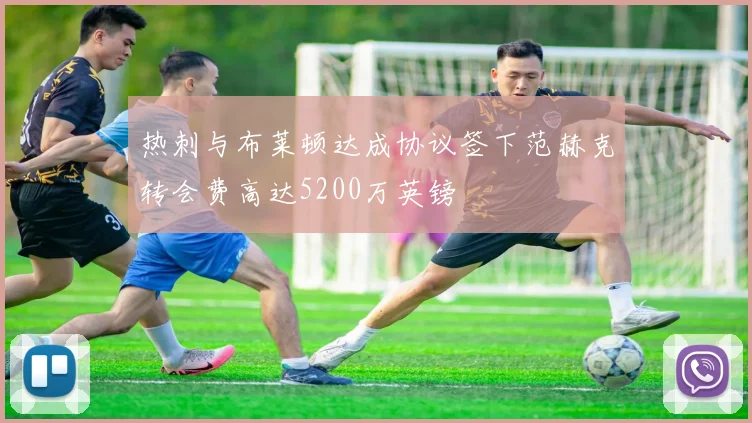 热刺与布莱顿达成协议签下范赫克转会费高达5200万英镑