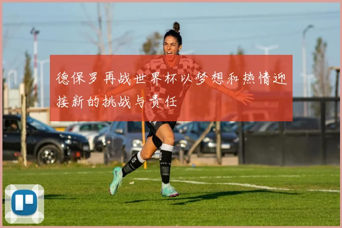 德保罗再战世界杯以梦想和热情迎接新的挑战与责任